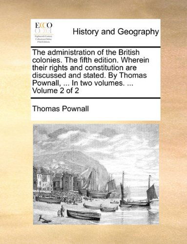 Cover for Thomas Pownall · The Administration of the British Colonies. the Fifth Edition. Wherein Their Rights and Constitution Are Discussed and Stated. by Thomas Pownall, ... in Two Volumes. ...  Volume 2 of 2 (Paperback Book) (2010)