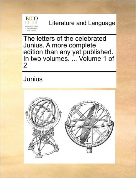 Cover for Junius · The Letters of the Celebrated Junius. a More Complete Edition Than Any Yet Published. in Two Volumes. ... Volume 1 of 2 (Paperback Bog) (2010)
