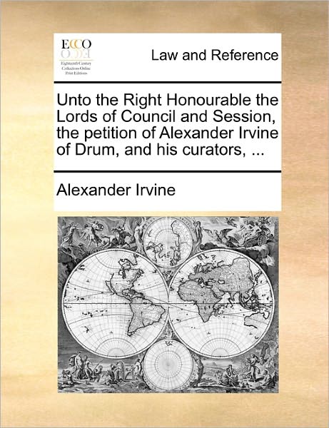 Cover for Alexander Irvine · Unto the Right Honourable the Lords of Council and Session, the Petition of Alexander Irvine of Drum, and His Curators, ... (Paperback Book) (2010)