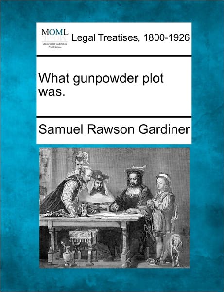 What Gunpowder Plot Was. - Samuel Rawson Gardiner - Books - Gale Ecco, Making of Modern Law - 9781240144471 - December 1, 2010