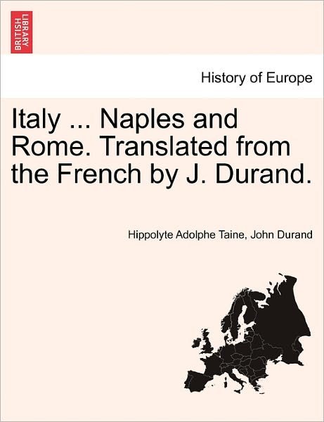 Italy ... Naples and Rome. Translated from the French by J. Durand. - Hippolyte Aldophe Taine - Books - British Library, Historical Print Editio - 9781240917471 - January 11, 2011
