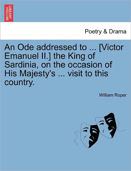 An Ode Addressed to ... [victor Emanuel Ii.] the King of Sardinia, on the Occasion of His Majesty's ... Visit to This Country. - William Roper - Books - British Library, Historical Print Editio - 9781241093471 - February 16, 2011