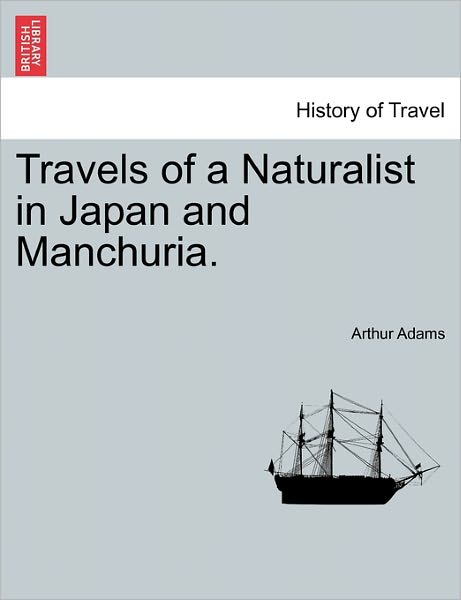 Travels of a Naturalist in Japan and Manchuria. - Arthur Adams - Bøger - British Library, Historical Print Editio - 9781241189471 - 16. marts 2011