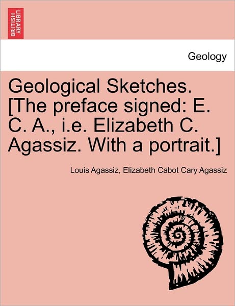 Cover for Louis Agassiz · Geological Sketches. [the Preface Signed: E. C. A., I.e. Elizabeth C. Agassiz. with a Portrait.] (Paperback Book) (2011)