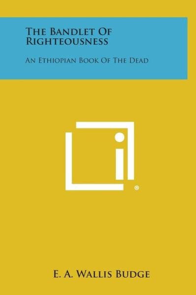 Cover for E a Wallis Budge · The Bandlet of Righteousness: an Ethiopian Book of the Dead (Hardcover Book) (2013)