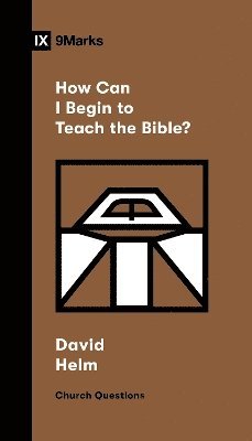 How Can I Begin to Teach the Bible? - Church Questions - David R. Helm - Books - Crossway Books - 9781433591471 - September 4, 2024