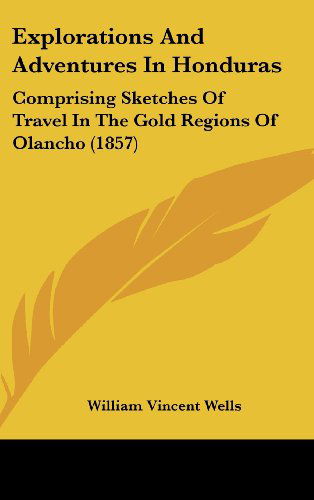 Cover for William Vincent Wells · Explorations and Adventures in Honduras: Comprising Sketches of Travel in the Gold Regions of Olancho (1857) (Hardcover Book) (2008)