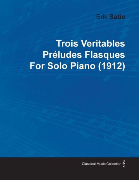 Cover for Erik Satie · Trois Veritables Pr Ludes Flasques by Erik Satie for Solo Piano (1912) (Taschenbuch) (2010)