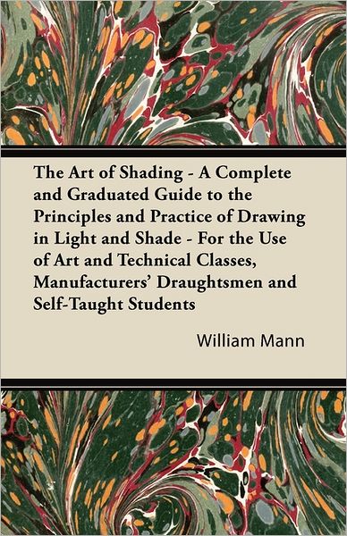 Cover for William Mann · The Art of Shading - a Complete and Graduated Guide to the Principles and Practice of Drawing in Light and Shade - for the Use of Art and Technical Classe (Taschenbuch) (2011)