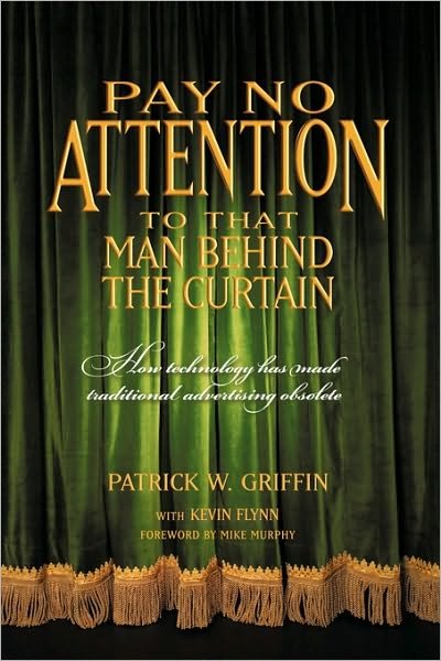 Cover for Griffin with Kevin Flynn Patrick Griffin with Kevin Flynn · Pay No Attention to That Man Behind the Curtain: How Technology Has Made Traditional Advertising Obsolete (Pocketbok) (2010)