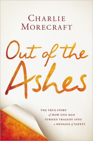 Cover for Charlie Morecraft · Out of the Ashes: The True Story of How One Man Turned Tragedy into a Message of Safety (Hardcover Book) (2012)