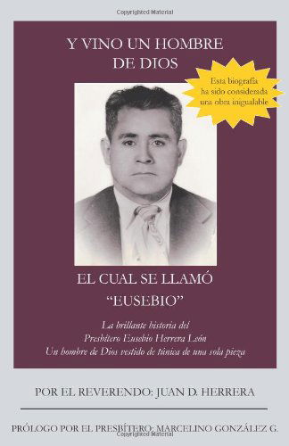 Cover for Juan D. Herrera · Y Vino Un Hombre De Dios El Cual Se Llamó &quot;Eusebio&quot;: La Brillante Historia Del Presbítero Eusebio Herrera León; Un Hombre De Dios Vestido De Túnica De Una Sola Pieza (Paperback Book) [Spanish edition] (2012)