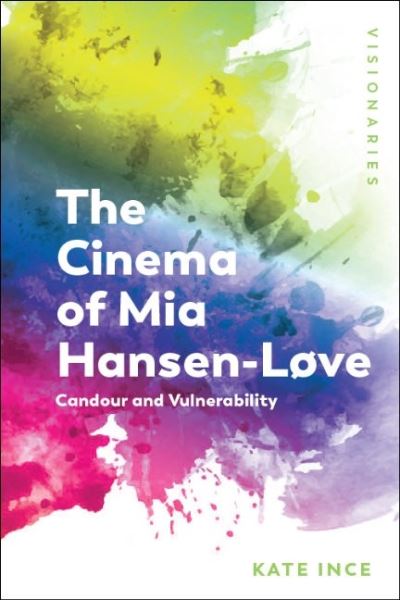 Cover for Kate Ince · The Cinema of Mia Hansen-Love: Candour and Vulnerability - Visionaries: Thinking Through Female Filmmakers (Hardcover Book) (2021)