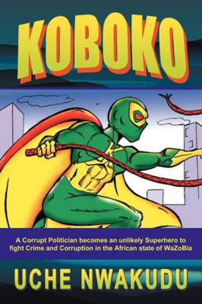 Cover for Uche Nwakudu · Koboko: a Corrupt Politician Becomes an Unlikely Superhero to Fight Crime and Corruption in the African State of Wazobia (Pocketbok) (2012)