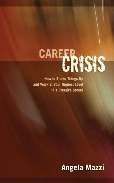 Angela Mazzi · Career Crisis: How to Shake Things Up and Work at Your Highest Level in a Creative Career (Paperback Book) (2013)