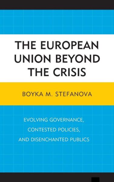 Cover for Boyka M Stefanova · The European Union beyond the Crisis: Evolving Governance, Contested Policies, and Disenchanted Publics (Hardcover Book) (2014)