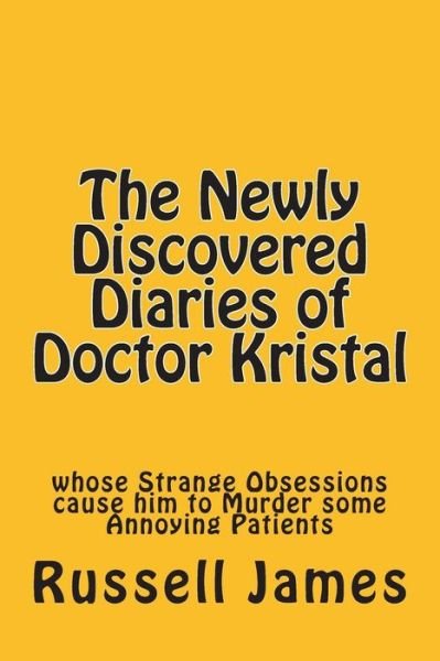 Cover for Russell James · The Newly Discovered Diaries of Doctor Kristal: Whose Strange Obsessions Cause Him to Murder Some Annoying Patients (Paperback Book) (2014)