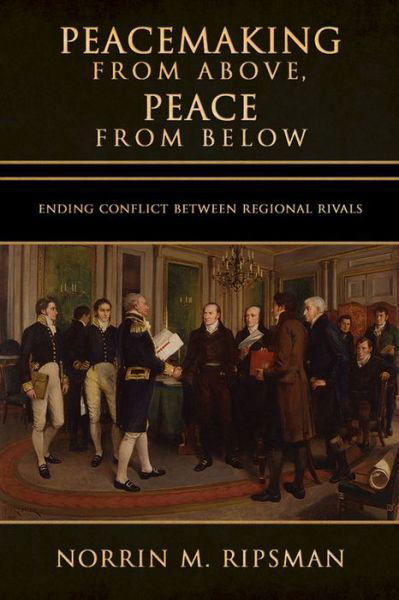 Cover for Norrin M. Ripsman · Peacemaking from Above, Peace from Below: Ending Conflict between Regional Rivals - Cornell Studies in Security Affairs (Gebundenes Buch) (2016)