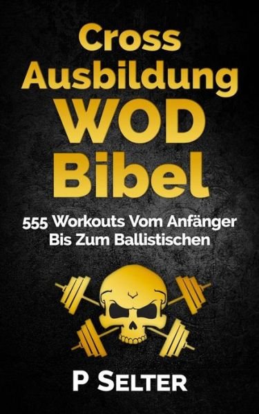 Cover for P Selter · Cross Ausbildung Wod Bibel: 555 Workouts Vom Anfanger Bis Zum Ballistischen (Taschenbuch) [German edition] (2015)