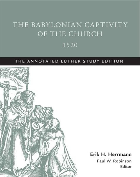 The Babylonian Captivity of the Church, 1520: The Annotated Luther Study Edition - The Annotated Luther - Martin Luther - Books - 1517 Media - 9781506413471 - June 15, 2016