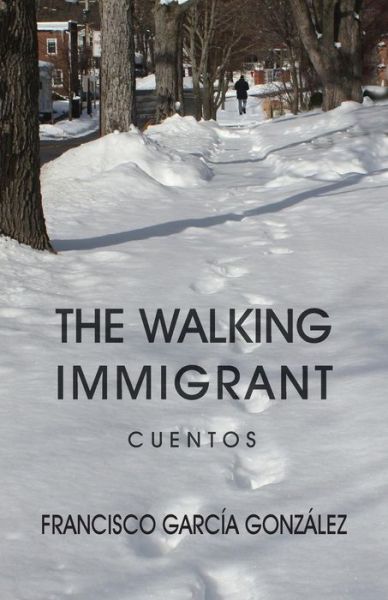Cover for Francisco Garcia Gonzalez · The Walking Immigrant: Cuentos (Paperback Book) (2015)