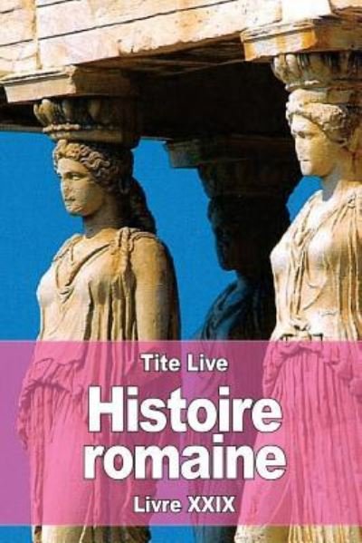 Histoire romaine Livre XXIX - Tite Live - Livres - CreateSpace Independent Publishing Platf - 9781536890471 - 4 août 2016