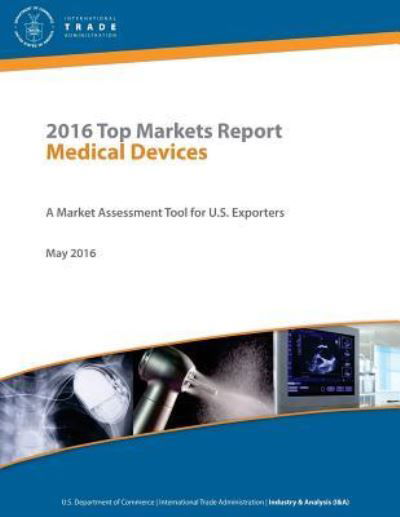 Cover for U S Department of Commerce · 2016 Top Markets Report Medical Devices A Market Assessment Tool for U.S. Exporters U.S. Department of Commerce - International Trade Administration Industry &amp; Analysis (I&amp;A) May 2016 (Paperback Bog) (2017)