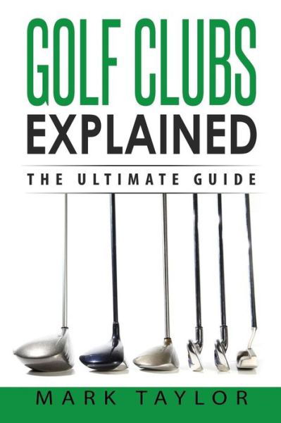 Golf Golf Clubs Explained - Mark Taylor - Böcker - CreateSpace Independent Publishing Platf - 9781543283471 - 23 februari 2017