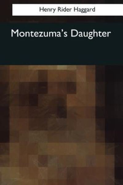 Montezuma's Daughter - Sir H Rider Haggard - Książki - Createspace Independent Publishing Platf - 9781544088471 - 16 marca 2017