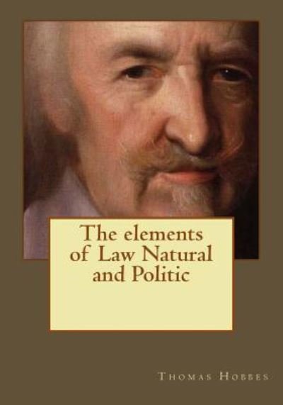 The elements of Law Natural and Politic - Thomas Hobbes - Książki - Createspace Independent Publishing Platf - 9781545148471 - 5 kwietnia 2017