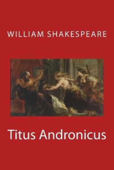 Titus Andronicus - William Shakespeare - Books - Createspace Independent Publishing Platf - 9781548697471 - July 8, 2017