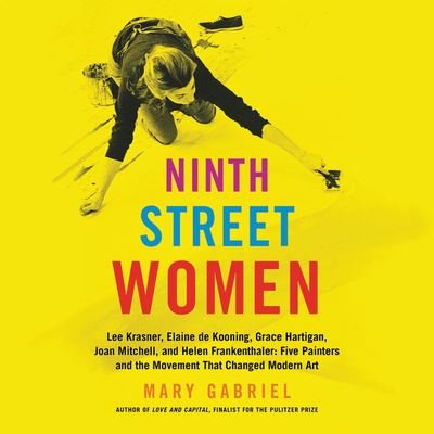 Cover for Mary Gabriel · Ninth Street Women : Lee Krasner, Elaine De Kooning, Grace Hartigan, Joan Mitchell, and Helen Frankenthaler : Five Painters and the Movement That Changed Modern Art Library Edition (MISC) (2019)