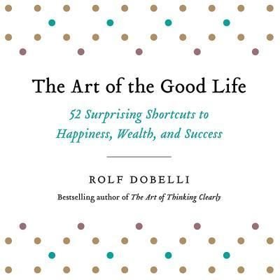 The Art of the Good Life - Rolf Dobelli - Music - HACHETTE BOOKS - 9781549195471 - February 1, 2018