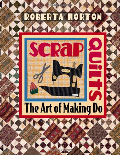 Scrap Quilts: the Art of Making Do - Roberta Horton - Książki - C&T Publishing, Inc. - 9781571200471 - 1 czerwca 2010