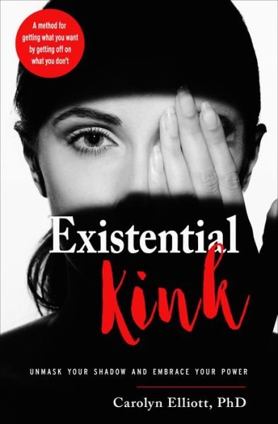 Cover for Elliott, Carolyn (Carolyn Elliott) · Existential Kink: Unmask Your Shadow and Embrace Your Power a Method for Getting What You Want by Getting off on What You Don'T (Paperback Bog) (2020)