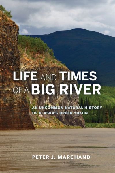 Cover for Peter J. Marchand · Life and Times of a Big River: An Uncommon Natural History of Alaska's Upper Yukon (Paperback Book) (2015)