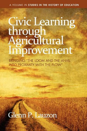 Cover for Glenn P. Lauzon · Civic Learning Through Agricultural Improvement: Bringing &quot;The Loom and the Anvil into Proximity with the Plow&quot; (Studies in the History of Education) (Paperback Book) (2010)