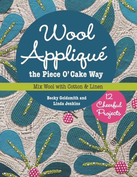 Wool Applique the Piece O’ Cake Way: 12 Cheerful Projects • Mix Wool with Cotton & Linen - Becky Goldsmith - Książki - C & T Publishing - 9781617450471 - 24 czerwca 2015