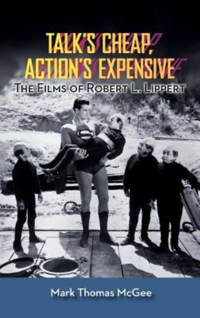 Talk's Cheap, Action's Expensive - The Films of Robert L. Lippert - Mark Thomas McGee - Books - BearManor Media - 9781629330471 - February 28, 2014