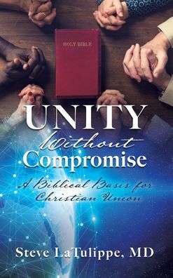 Cover for Latulippe, Steve, MD · Unity Without Compromise: A Biblical Basis for Christian Union (Hardcover Book) (2020)