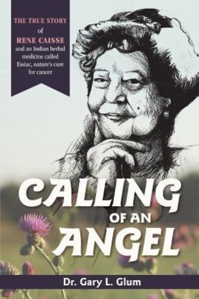 Cover for Dr Gary L Glum · Calling of an Angel: The True Story of Rene Caisse and an Indian Herbal Medicine Called Essaic, Nature's Cure for Cancer (Paperback Book) [Reprint edition] (2019)