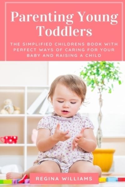 Cover for Regina Williams · Parenting Young Toddlers: The Simplified Childrens Book with Perfect Ways of Caring for Your Baby and Raising a Child (Paperback Book) (2021)