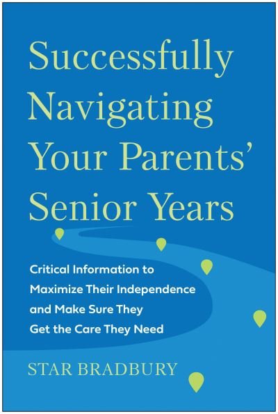 Cover for Star Bradbury · Successfully Navigating Your Parents' Senior Years: Critical Information to Maximize Their Independence and Make Sure They Get the Care They Need (Pocketbok) (2023)
