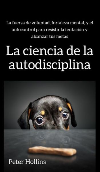 Cover for Peter Hollins · La ciencia de la autodisciplina: La fuerza de voluntad, fortaleza mental, y el autocontrol para resistir la tentacion y alcanzar tus metas (Hardcover Book) (2020)