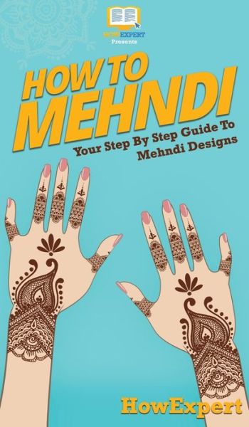 Cover for Howexpert · How To Mehndi: Your Step By Step Guide To Mehndi Designs (Hardcover Book) (2020)