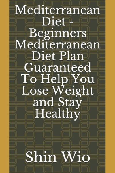 Cover for Shin Wio · Mediterranean Diet - Beginners Mediterranean Diet Plan Guaranteed to Help You Lose Weight and Stay Healthy (Paperback Book) (2018)