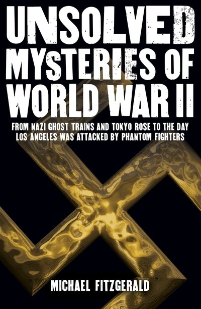 Unsolved Mysteries of World War II: From the Nazi Ghost Train and ‘Tokyo Rose’ to the day Los Angeles was attacked by Phantom Fighters - Michael FitzGerald - Livres - Arcturus Publishing Ltd - 9781788280471 - 15 juillet 2019