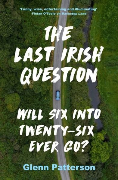 Cover for Glenn Patterson · The Last Irish Question: Will Six into Twenty-Six Ever Go? (Paperback Book) (2021)