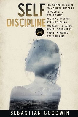 Cover for Sebastian Goodwin · Self-discipline: 2 in 1: The Complete Guide To Achieve Success In Your Life Overcoming Procrastination, Strengthening Yourself Building Mental Toughness And Eliminating Overthinking (Paperback Book) (2020)