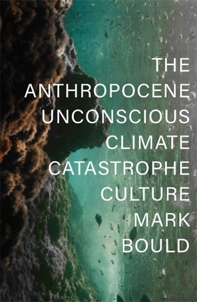 Cover for Mark Bould · The Anthropocene Unconscious: Climate Catastrophe Culture (Gebundenes Buch) (2021)